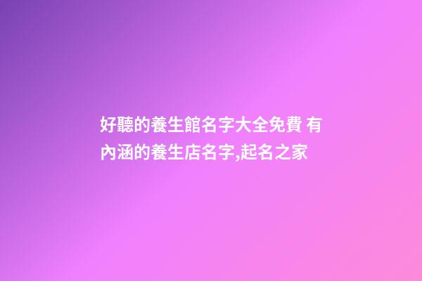 好聽的養生館名字大全免費 有內涵的養生店名字,起名之家-第1張-店鋪起名-玄機派